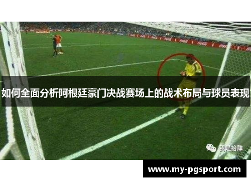 如何全面分析阿根廷豪门决战赛场上的战术布局与球员表现